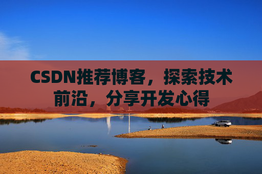 CSDN推荐博客，探索技术前沿，分享开发心得